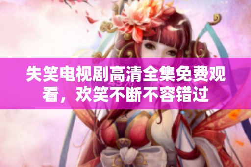 失笑电视剧高清全集免费观看，欢笑不断不容错过