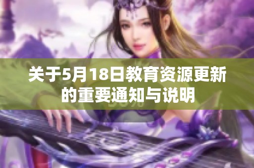 关于5月18日教育资源更新的重要通知与说明