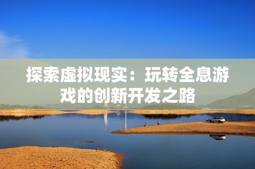 探索虚拟现实：玩转全息游戏的创新开发之路