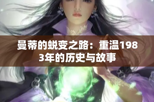 曼蒂的蜕变之路：重温1983年的历史与故事