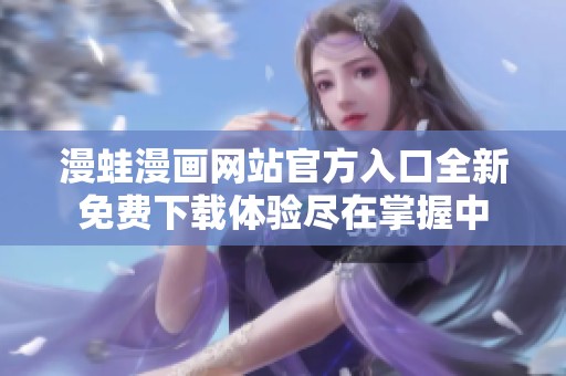漫蛙漫画网站官方入口全新免费下载体验尽在掌握中