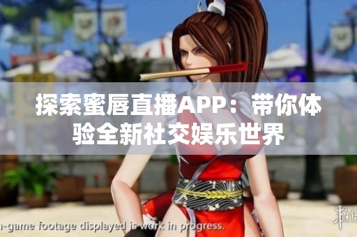 探索蜜唇直播APP：带你体验全新社交娱乐世界