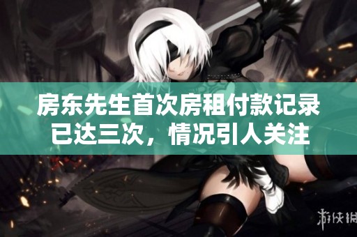 房东先生首次房租付款记录已达三次，情况引人关注