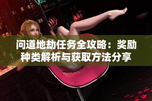 问道地劫任务全攻略：奖励种类解析与获取方法分享