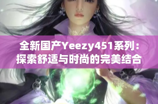 全新国产Yeezy451系列：探索舒适与时尚的完美结合