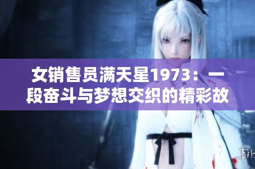 女销售员满天星1973：一段奋斗与梦想交织的精彩故事