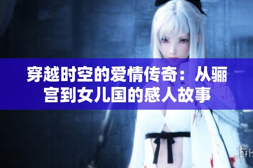 穿越时空的爱情传奇：从骊宫到女儿国的感人故事