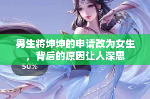 男生将坤坤的申请改为女生，背后的原因让人深思