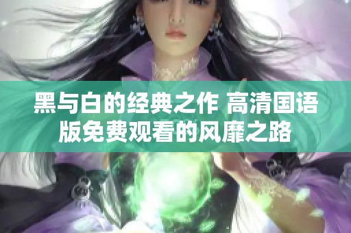 黑与白的经典之作 高清国语版免费观看的风靡之路