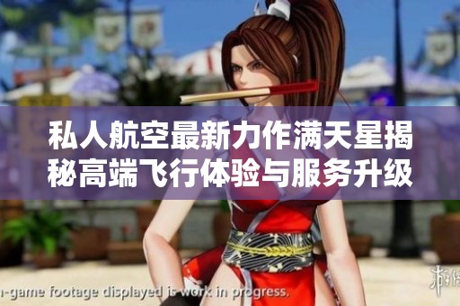 私人航空最新力作满天星揭秘高端飞行体验与服务升级