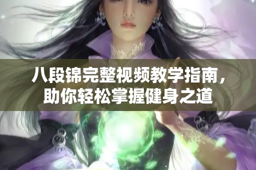 八段锦完整视频教学指南，助你轻松掌握健身之道