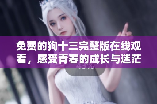 免费的狗十三完整版在线观看，感受青春的成长与迷茫