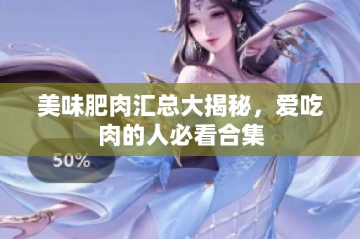 美味肥肉汇总大揭秘，爱吃肉的人必看合集