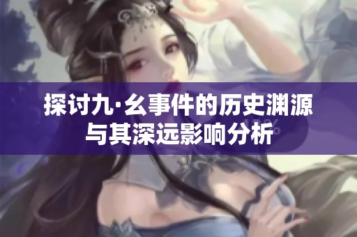 探讨九·幺事件的历史渊源与其深远影响分析
