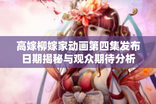 高嫁柳嫁家动画第四集发布日期揭秘与观众期待分析