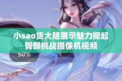 小sao货大胆展示魅力撅起臀部挑战摄像机视频