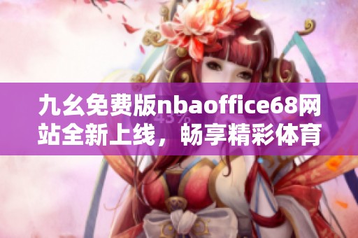 九幺免费版nbaoffice68网站全新上线，畅享精彩体育内容