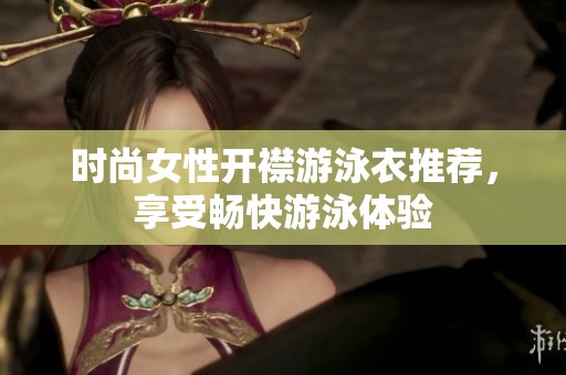 时尚女性开襟游泳衣推荐，享受畅快游泳体验