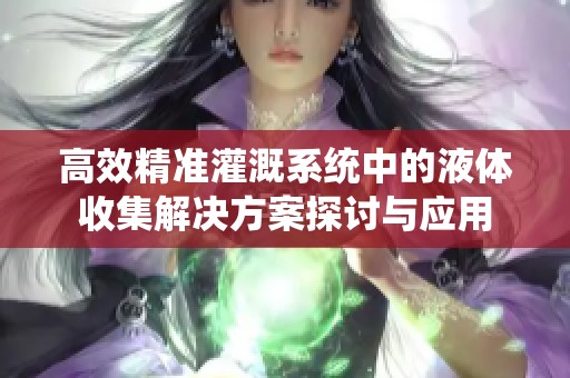 高效精准灌溉系统中的液体收集解决方案探讨与应用
