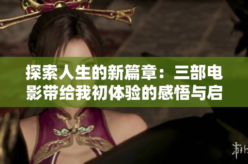 探索人生的新篇章：三部电影带给我初体验的感悟与启示