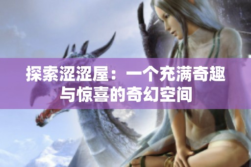 探索涩涩屋：一个充满奇趣与惊喜的奇幻空间