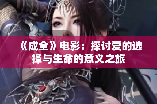 《成全》电影：探讨爱的选择与生命的意义之旅