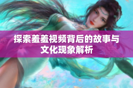 探索羞羞视频背后的故事与文化现象解析