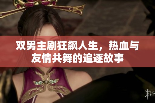 双男主剧狂飙人生，热血与友情共舞的追逐故事