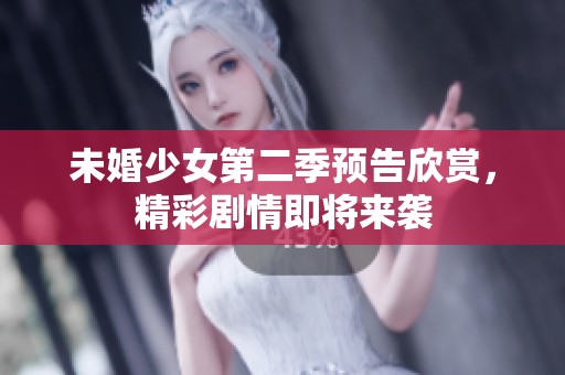 未婚少女第二季预告欣赏，精彩剧情即将来袭