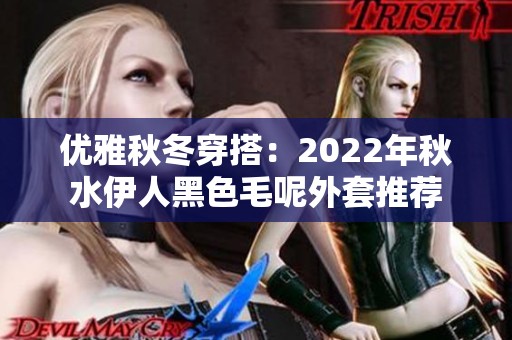优雅秋冬穿搭：2022年秋水伊人黑色毛呢外套推荐