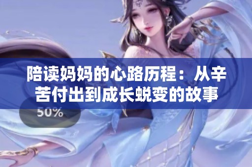 陪读妈妈的心路历程：从辛苦付出到成长蜕变的故事