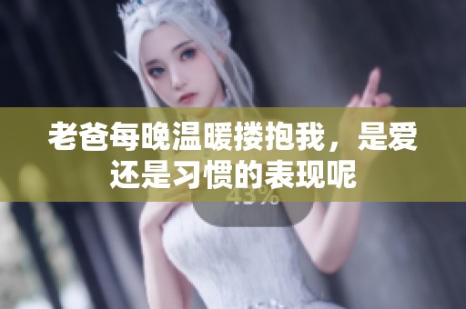 老爸每晚温暖搂抱我，是爱还是习惯的表现呢