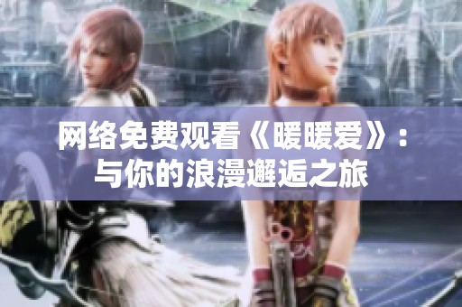 网络免费观看《暖暖爱》：与你的浪漫邂逅之旅