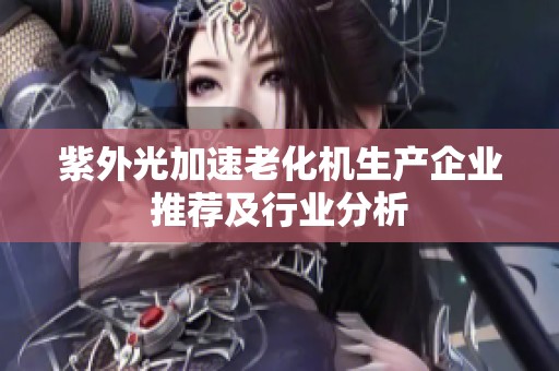 紫外光加速老化机生产企业推荐及行业分析