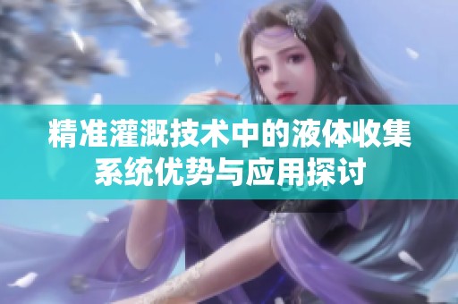 精准灌溉技术中的液体收集系统优势与应用探讨