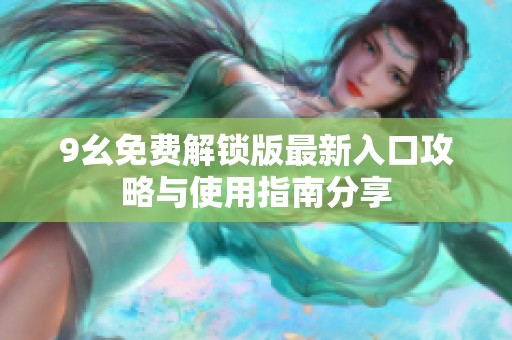 9幺免费解锁版最新入口攻略与使用指南分享