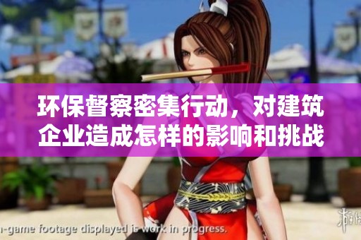 环保督察密集行动，对建筑企业造成怎样的影响和挑战