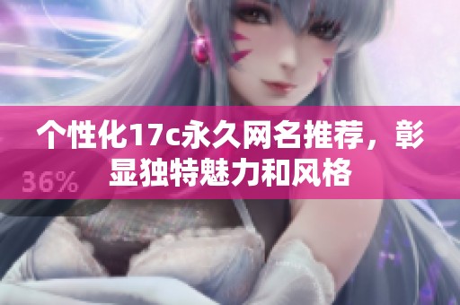 个性化17c永久网名推荐，彰显独特魅力和风格
