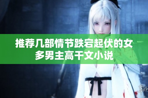 推荐几部情节跌宕起伏的女多男主高干文小说