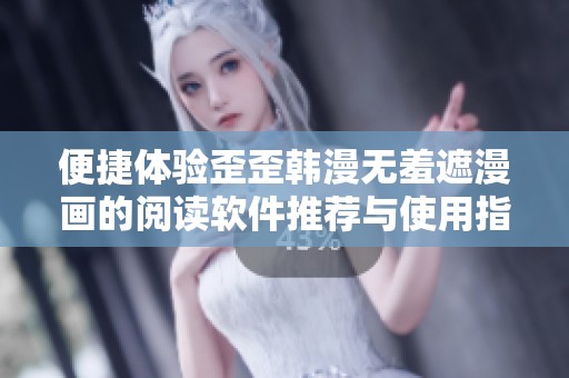 便捷体验歪歪韩漫无羞遮漫画的阅读软件推荐与使用指南