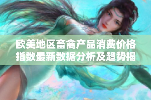 欧美地区畜禽产品消费价格指数最新数据分析及趋势揭秘