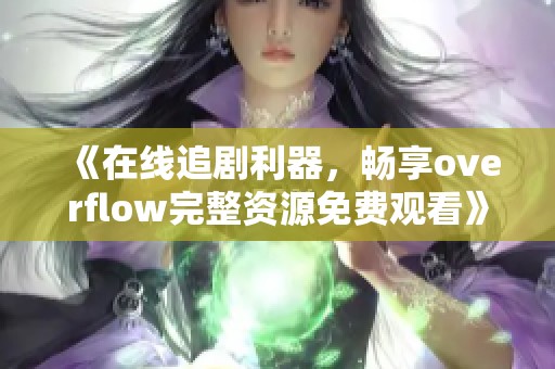 《在线追剧利器，畅享overflow完整资源免费观看》