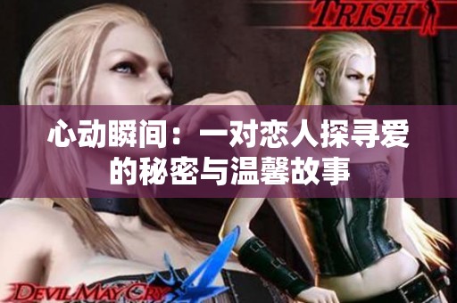 心动瞬间：一对恋人探寻爱的秘密与温馨故事
