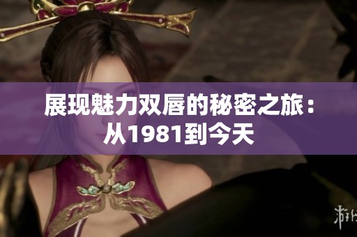 展现魅力双唇的秘密之旅：从1981到今天
