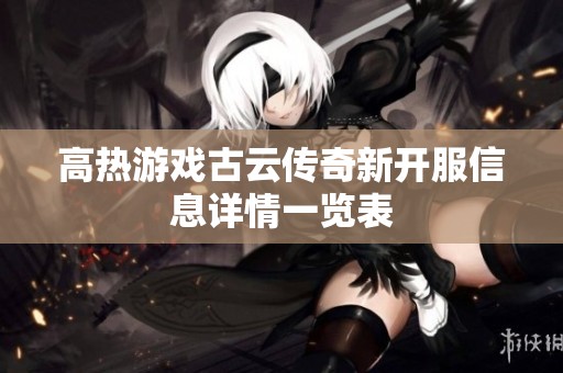 高热游戏古云传奇新开服信息详情一览表