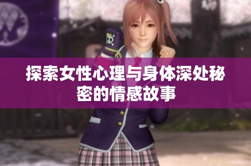 探索女性心理与身体深处秘密的情感故事
