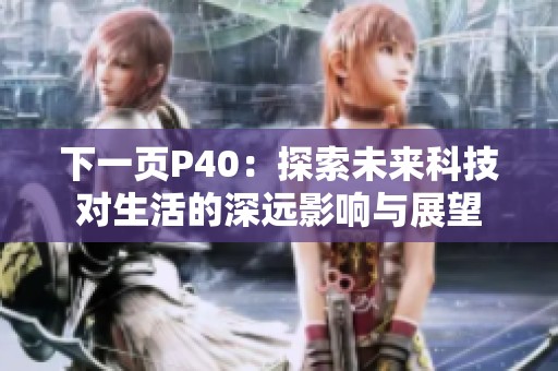下一页P40：探索未来科技对生活的深远影响与展望