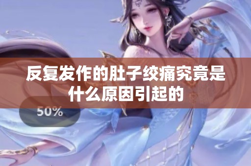 反复发作的肚子绞痛究竟是什么原因引起的