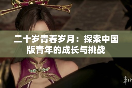 二十岁青春岁月：探索中国版青年的成长与挑战