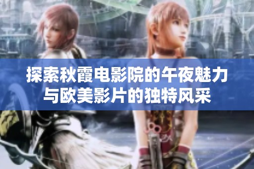 探索秋霞电影院的午夜魅力与欧美影片的独特风采